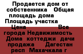 Продается дом от собственника › Общая площадь дома ­ 118 › Площадь участка ­ 524 › Цена ­ 3 000 000 - Все города Недвижимость » Дома, коттеджи, дачи продажа   . Дагестан респ.,Махачкала г.